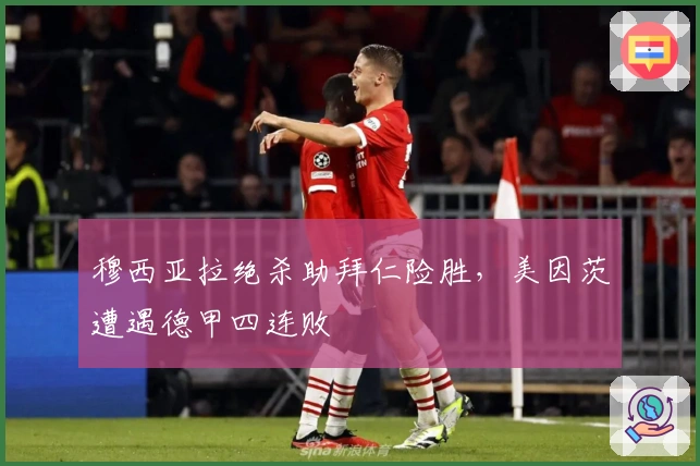 穆西亚拉绝杀助拜仁险胜，美因茨遭遇德甲四连败