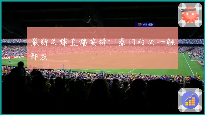 最新足球直播安排：豪门对决一触即发