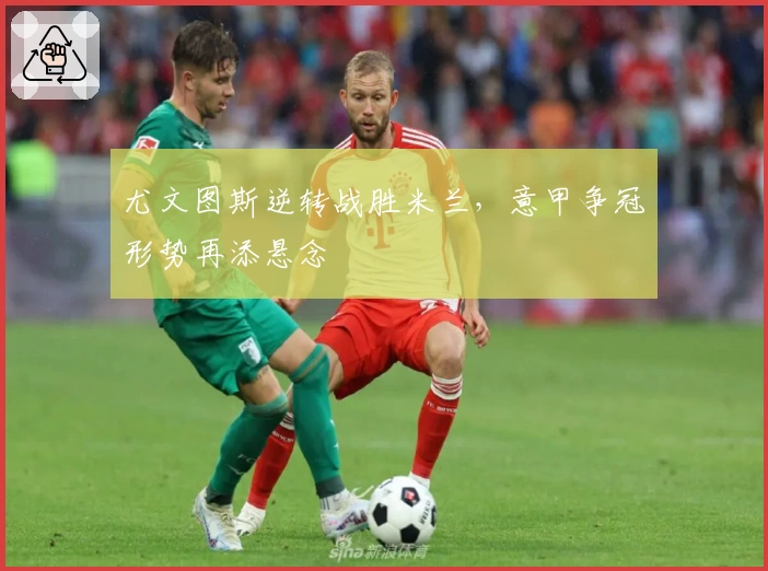 尤文图斯逆转战胜米兰，意甲争冠形势再添悬念