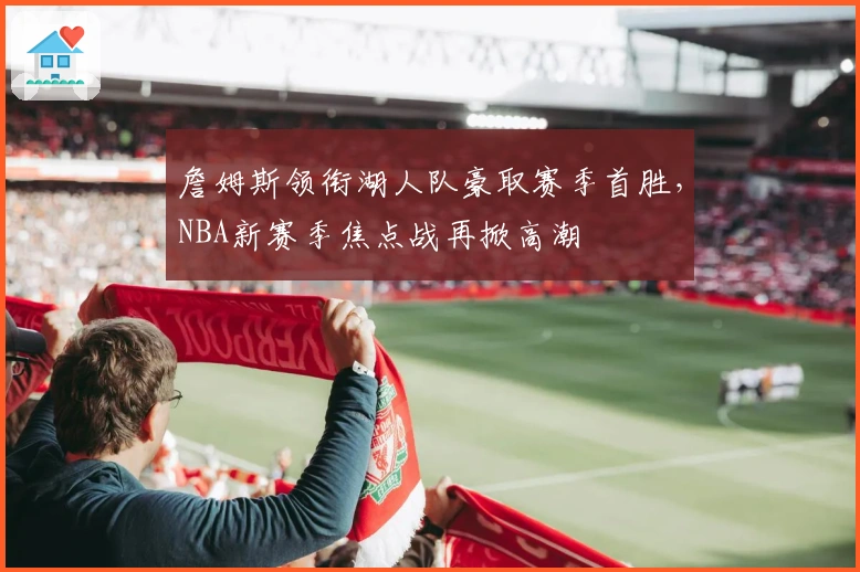 詹姆斯领衔湖人队豪取赛季首胜,NBA新赛季焦点战再掀高潮