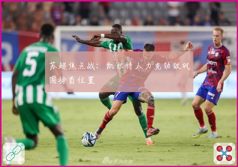 苏超焦点战：凯尔特人力克劲敌巩固榜首位置