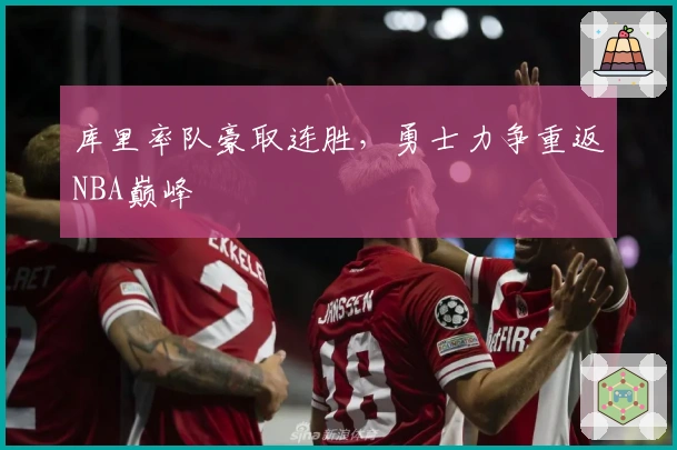 库里率队豪取连胜，勇士力争重返NBA巅峰