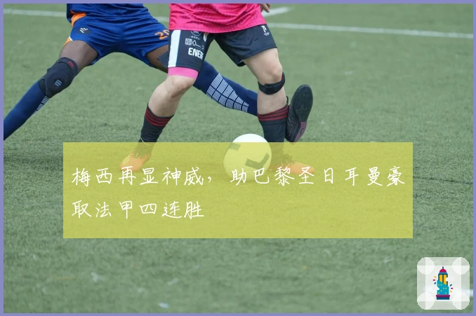 梅西再显神威,助巴黎圣日耳曼豪取法甲四连胜