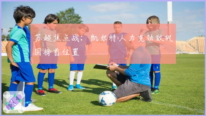苏超焦点战：凯尔特人力克劲敌巩固榜首位置