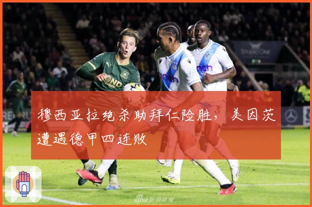 穆西亚拉绝杀助拜仁险胜，美因茨遭遇德甲四连败