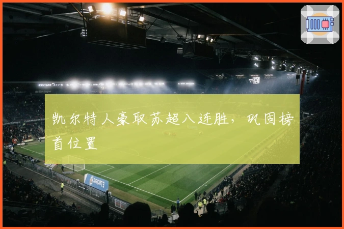 凯尔特人豪取苏超八连胜,巩固榜首位置