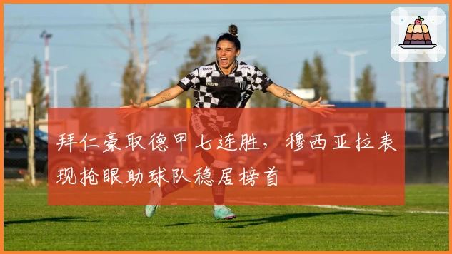 拜仁豪取德甲七连胜，穆西亚拉表现抢眼助球队稳居榜首