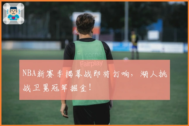 NBA新赛季揭幕战即将打响，湖人挑战卫冕冠军掘金！