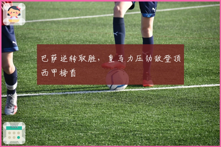 巴萨逆转取胜，皇马力压劲敌登顶西甲榜首