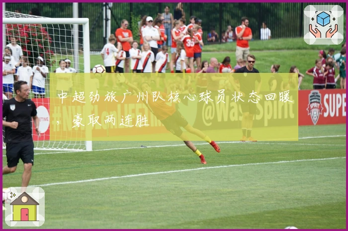 中超劲旅广州队核心球员状态回暖，豪取两连胜